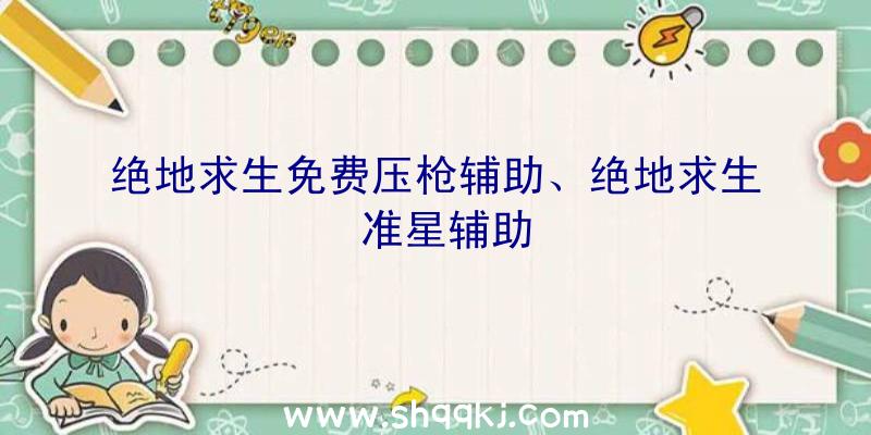 绝地求生免费压枪辅助、绝地求生